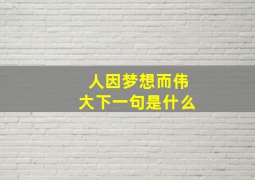 人因梦想而伟大下一句是什么