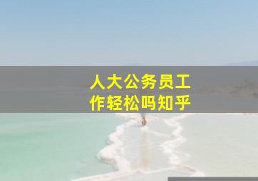 人大公务员工作轻松吗知乎