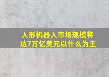 人形机器人市场规模将达7万亿美元以什么为主