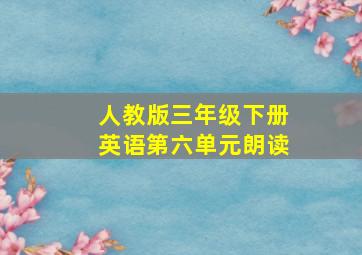 人教版三年级下册英语第六单元朗读