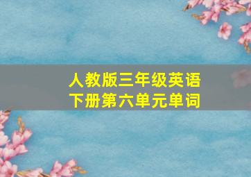 人教版三年级英语下册第六单元单词