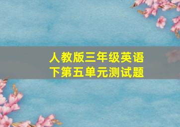 人教版三年级英语下第五单元测试题