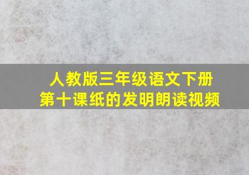 人教版三年级语文下册第十课纸的发明朗读视频