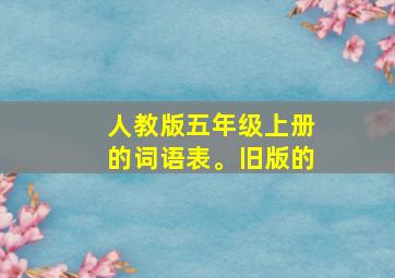 人教版五年级上册的词语表。旧版的