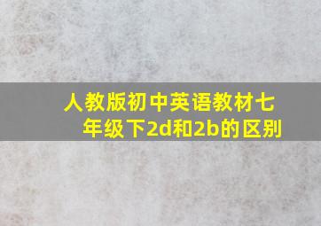 人教版初中英语教材七年级下2d和2b的区别