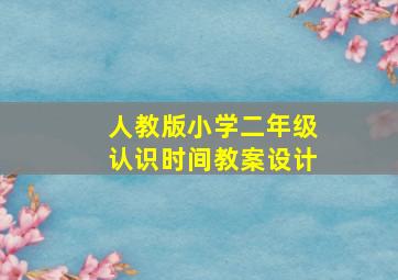 人教版小学二年级认识时间教案设计