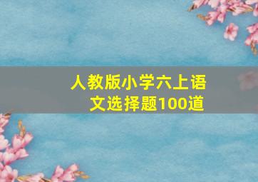 人教版小学六上语文选择题100道