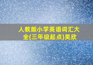 人教版小学英语词汇大全(三年级起点)吴欣