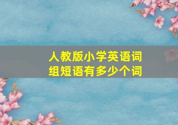 人教版小学英语词组短语有多少个词