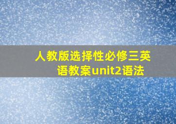 人教版选择性必修三英语教案unit2语法