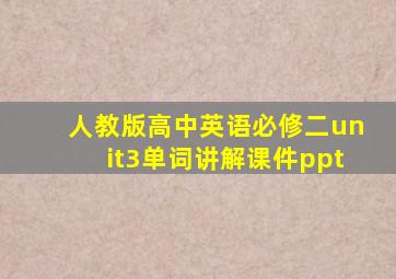 人教版高中英语必修二unit3单词讲解课件ppt