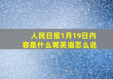 人民日报1月19日内容是什么呢英语怎么说