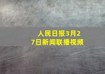 人民日报3月27日新闻联播视频