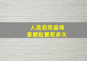 人流后吃益母草颗粒要吃多久