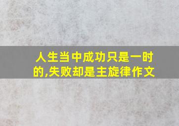 人生当中成功只是一时的,失败却是主旋律作文