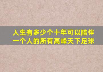 人生有多少个十年可以陪伴一个人的所有高峰天下足球