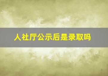 人社厅公示后是录取吗