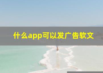 什么app可以发广告软文