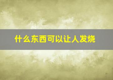 什么东西可以让人发烧