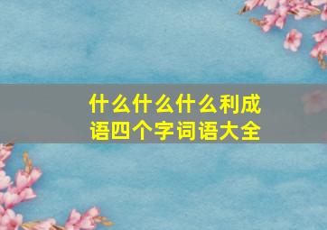 什么什么什么利成语四个字词语大全