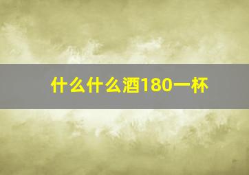 什么什么酒180一杯