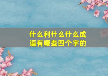 什么利什么什么成语有哪些四个字的