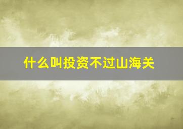 什么叫投资不过山海关