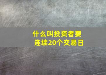 什么叫投资者要连续20个交易日