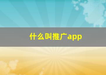 什么叫推广app