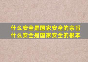 什么安全是国家安全的宗旨什么安全是国家安全的根本