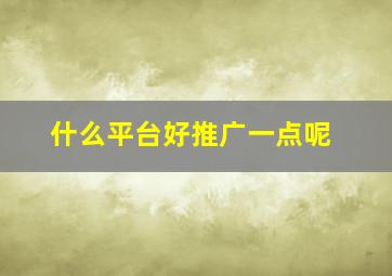 什么平台好推广一点呢