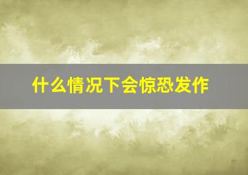 什么情况下会惊恐发作