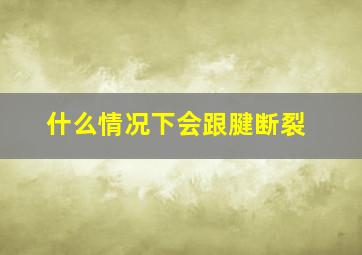 什么情况下会跟腱断裂