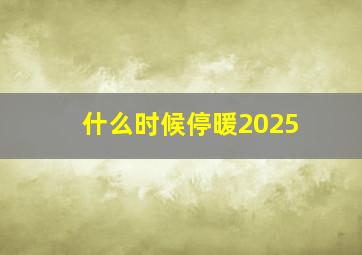 什么时候停暖2025