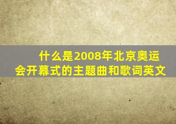 什么是2008年北京奥运会开幕式的主题曲和歌词英文