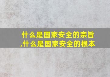 什么是国家安全的宗旨,什么是国家安全的根本