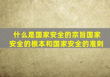 什么是国家安全的宗旨国家安全的根本和国家安全的准则