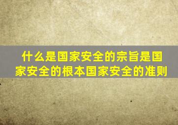 什么是国家安全的宗旨是国家安全的根本国家安全的准则