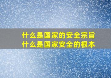 什么是国家的安全宗旨什么是国家安全的根本