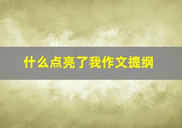 什么点亮了我作文提纲