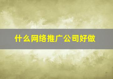 什么网络推广公司好做