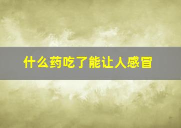 什么药吃了能让人感冒