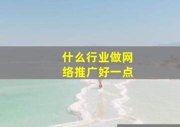 什么行业做网络推广好一点