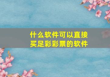 什么软件可以直接买足彩彩票的软件