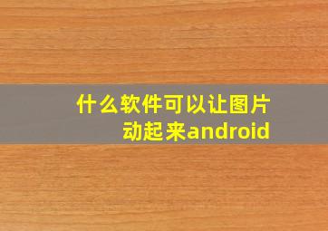 什么软件可以让图片动起来android