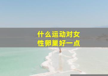 什么运动对女性卵巢好一点