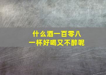 什么酒一百零八一杯好喝又不醉呢