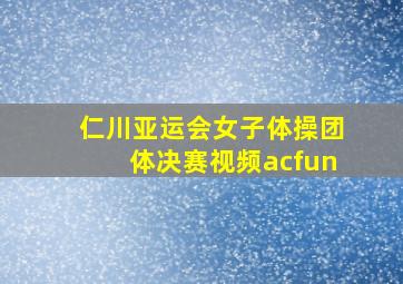 仁川亚运会女子体操团体决赛视频acfun