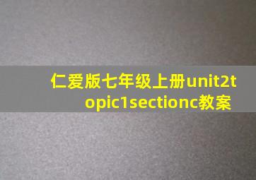 仁爱版七年级上册unit2topic1sectionc教案