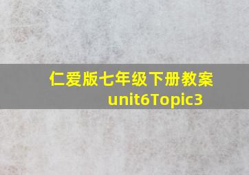 仁爱版七年级下册教案unit6Topic3